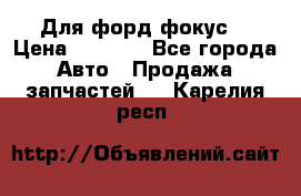 Для форд фокус  › Цена ­ 5 000 - Все города Авто » Продажа запчастей   . Карелия респ.